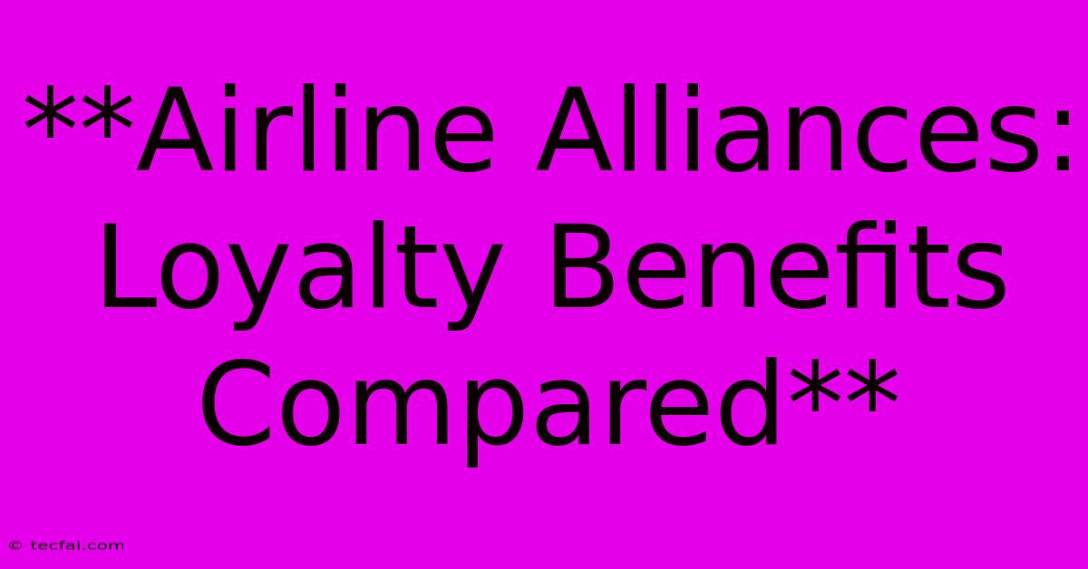 **Airline Alliances: Loyalty Benefits Compared**