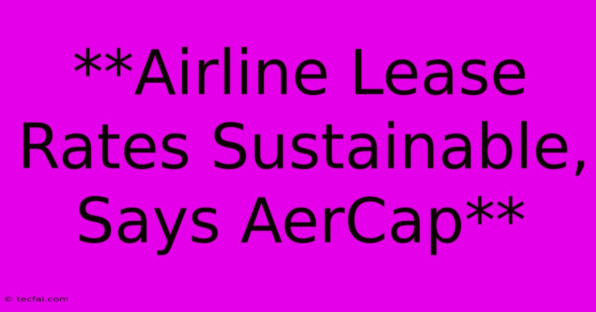 **Airline Lease Rates Sustainable, Says AerCap**