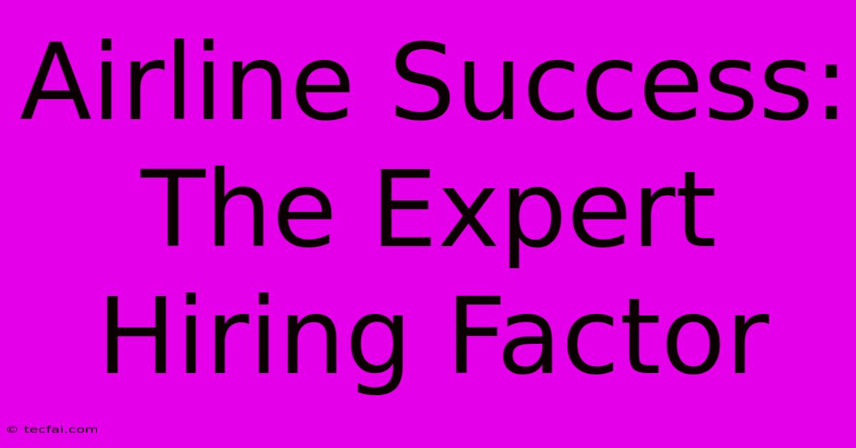 Airline Success: The Expert Hiring Factor