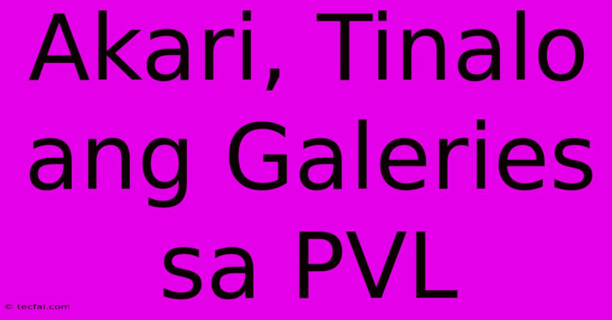 Akari, Tinalo Ang Galeries Sa PVL