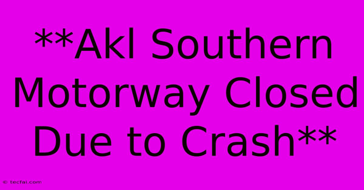 **Akl Southern Motorway Closed Due To Crash** 