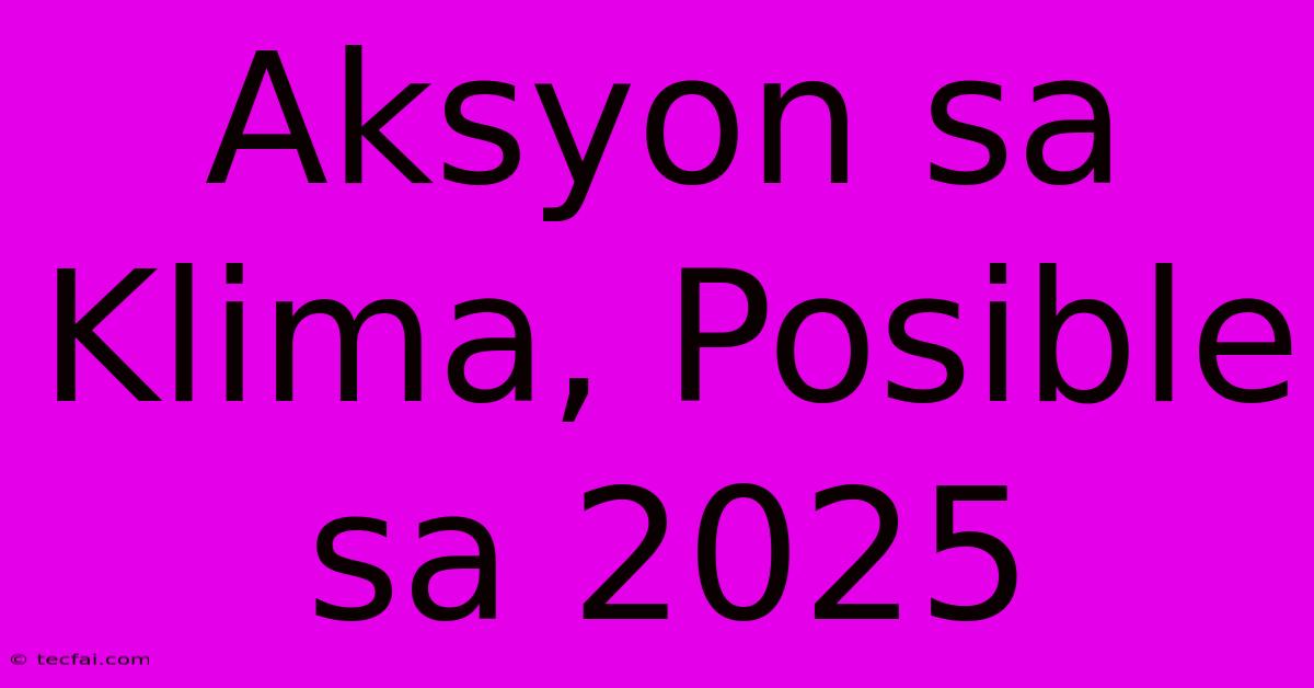 Aksyon Sa Klima, Posible Sa 2025