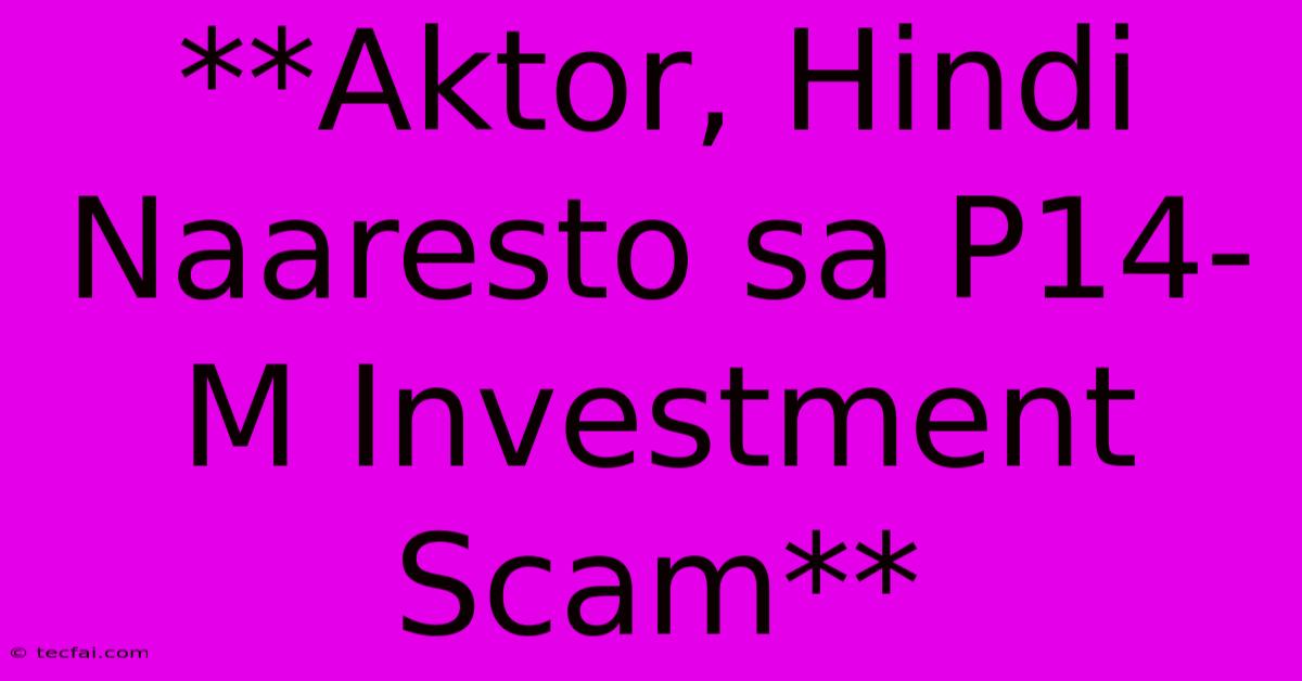 **Aktor, Hindi Naaresto Sa P14-M Investment Scam**