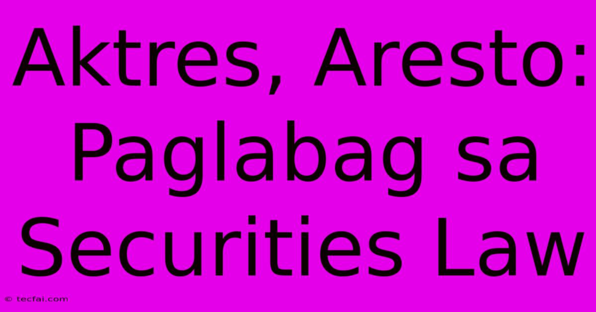 Aktres, Aresto: Paglabag Sa Securities Law