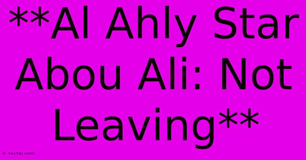 **Al Ahly Star Abou Ali: Not Leaving**