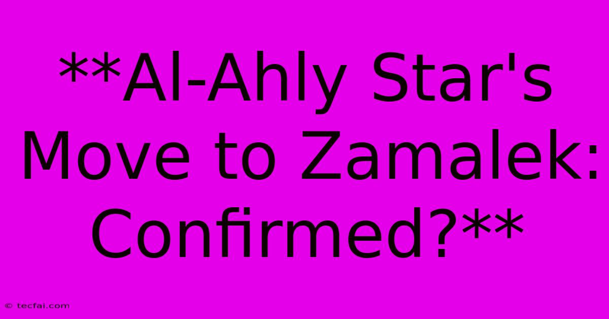 **Al-Ahly Star's Move To Zamalek: Confirmed?** 