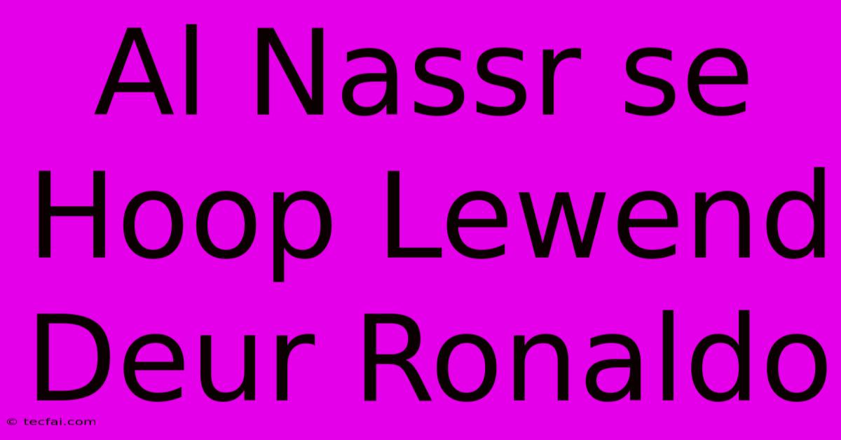 Al Nassr Se Hoop Lewend Deur Ronaldo