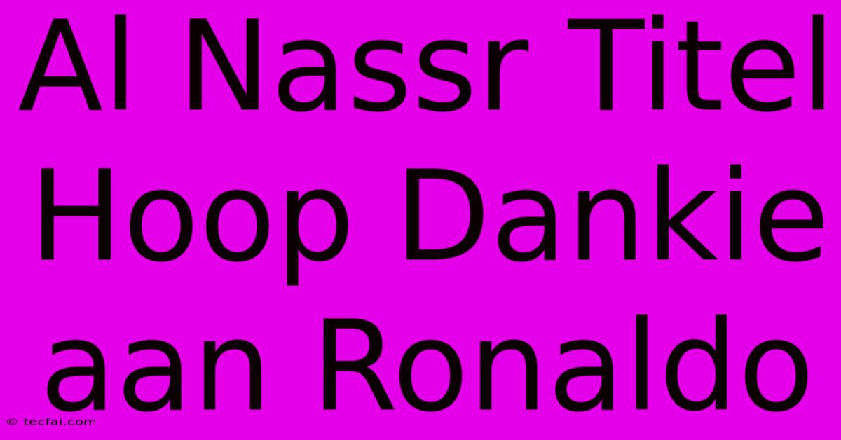 Al Nassr Titel Hoop Dankie Aan Ronaldo