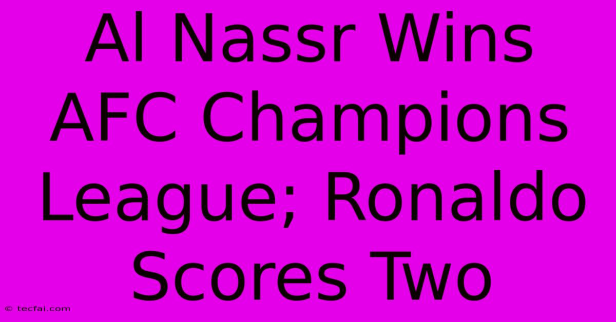 Al Nassr Wins AFC Champions League; Ronaldo Scores Two