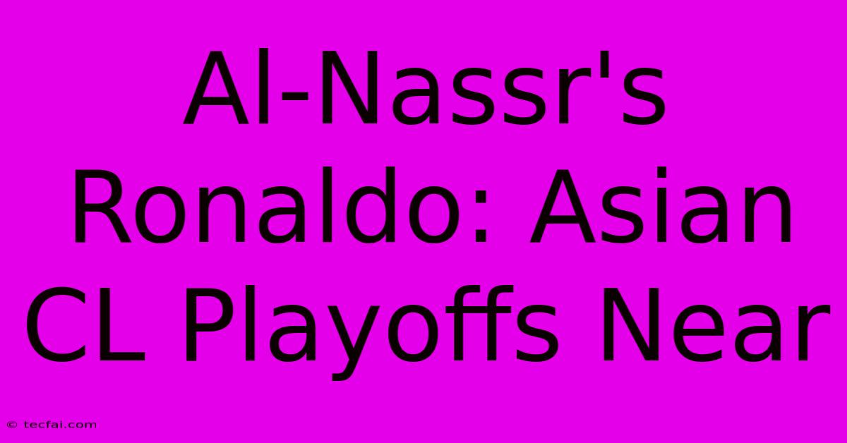 Al-Nassr's Ronaldo: Asian CL Playoffs Near