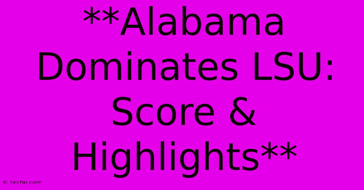 **Alabama Dominates LSU: Score & Highlights**