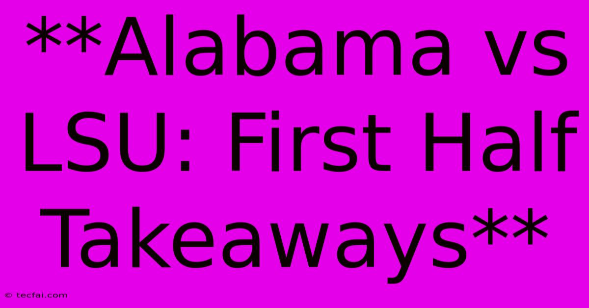 **Alabama Vs LSU: First Half Takeaways**