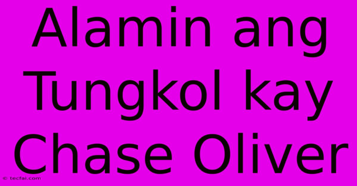 Alamin Ang Tungkol Kay Chase Oliver