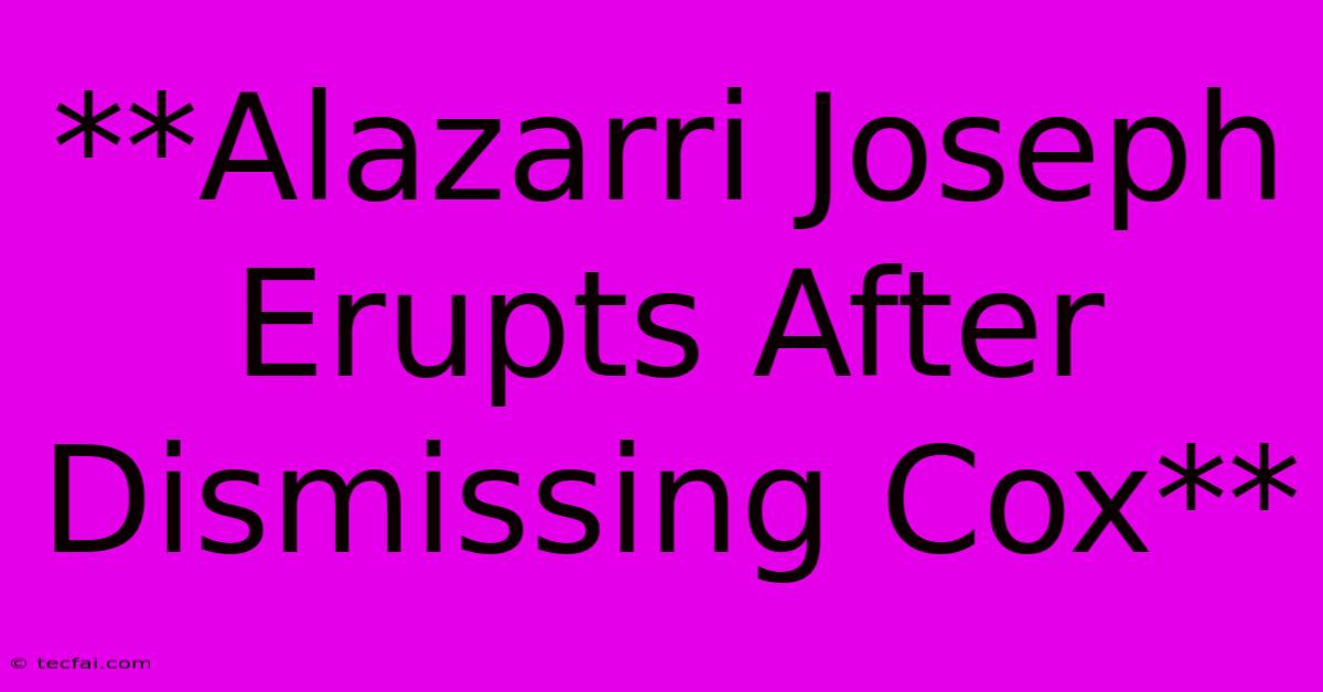 **Alazarri Joseph Erupts After Dismissing Cox**