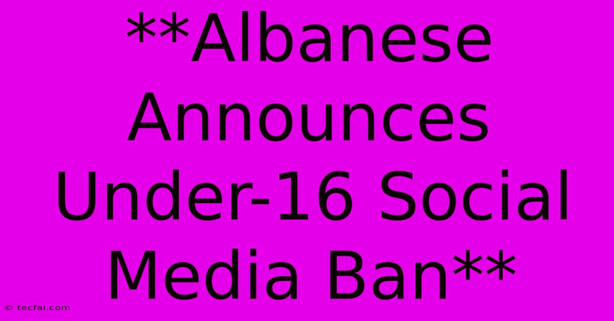 **Albanese Announces Under-16 Social Media Ban**