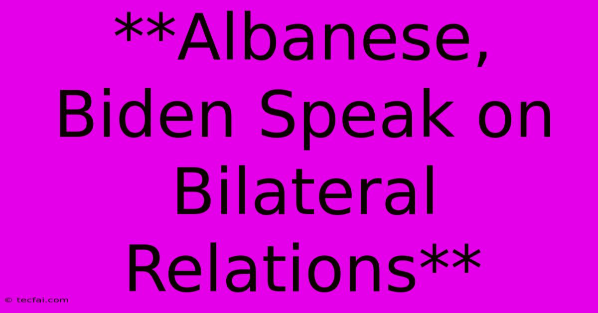 **Albanese, Biden Speak On Bilateral Relations**