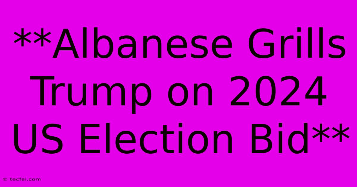 **Albanese Grills Trump On 2024 US Election Bid**