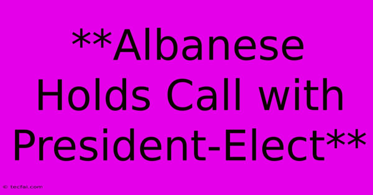 **Albanese Holds Call With President-Elect**