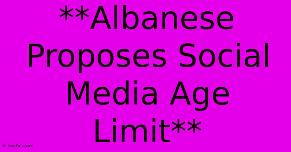 **Albanese Proposes Social Media Age Limit**