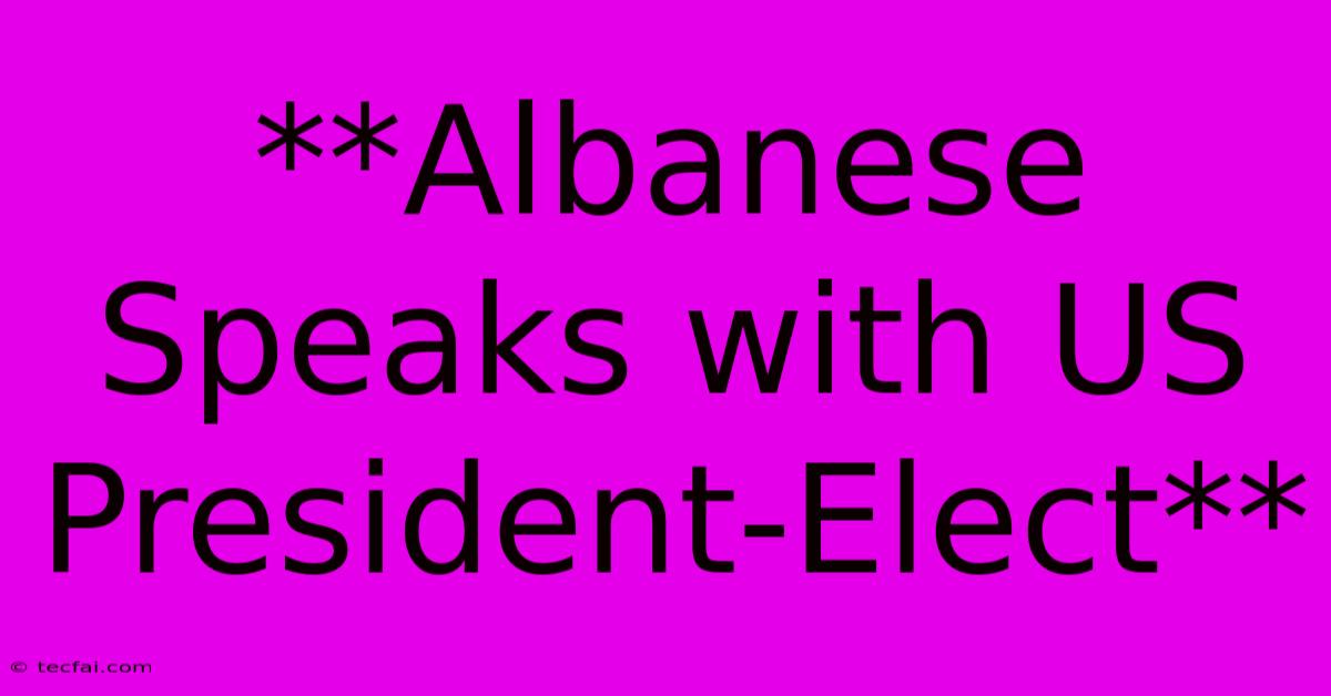 **Albanese Speaks With US President-Elect**