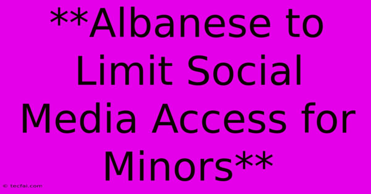 **Albanese To Limit Social Media Access For Minors** 