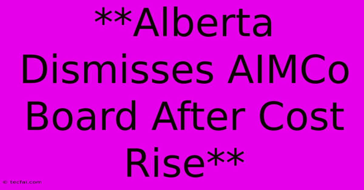 **Alberta Dismisses AIMCo Board After Cost Rise**