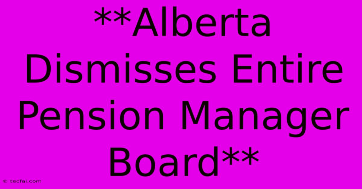 **Alberta Dismisses Entire Pension Manager Board**