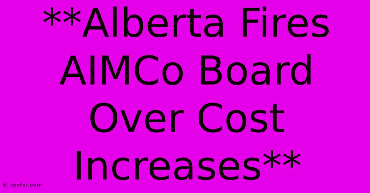 **Alberta Fires AIMCo Board Over Cost Increases**