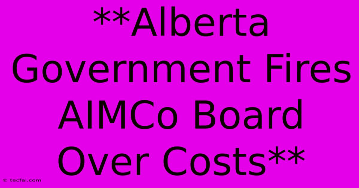 **Alberta Government Fires AIMCo Board Over Costs** 