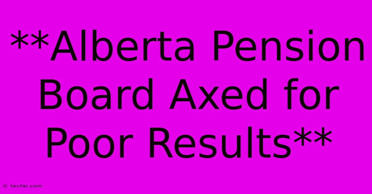 **Alberta Pension Board Axed For Poor Results**