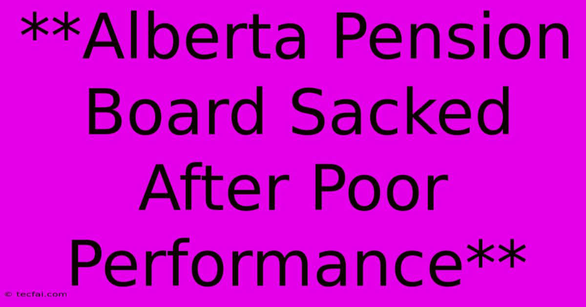 **Alberta Pension Board Sacked After Poor Performance**