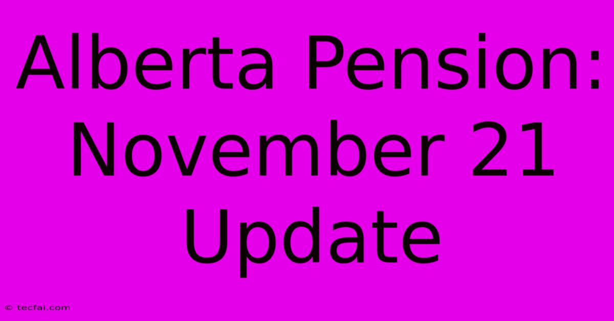 Alberta Pension: November 21 Update