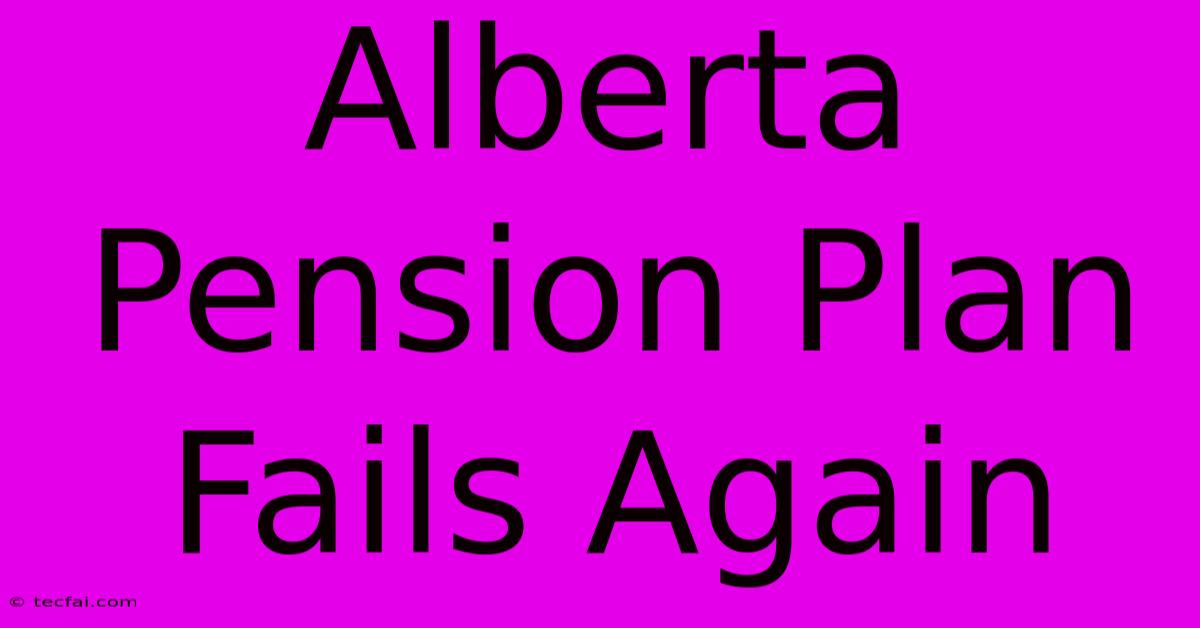 Alberta Pension Plan Fails Again