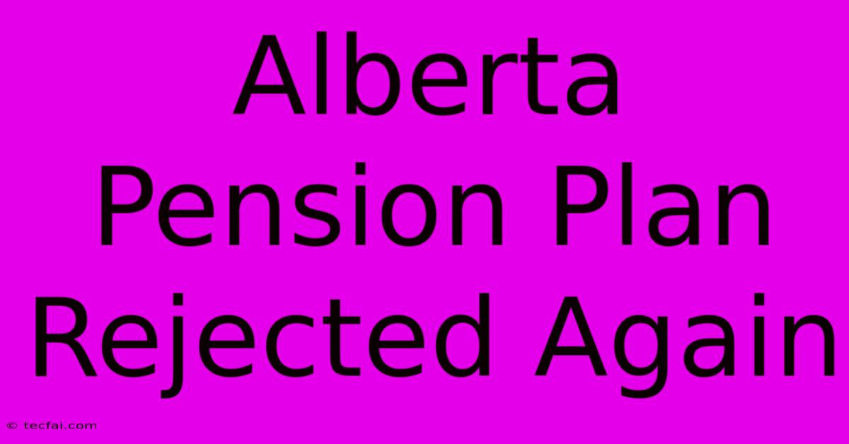 Alberta Pension Plan Rejected Again