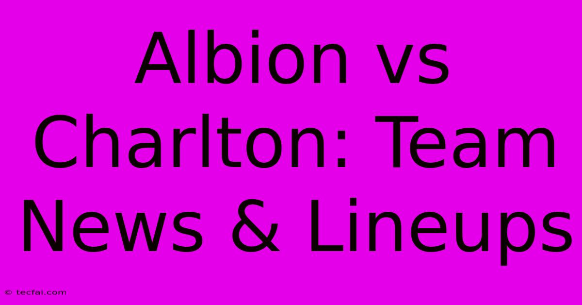 Albion Vs Charlton: Team News & Lineups