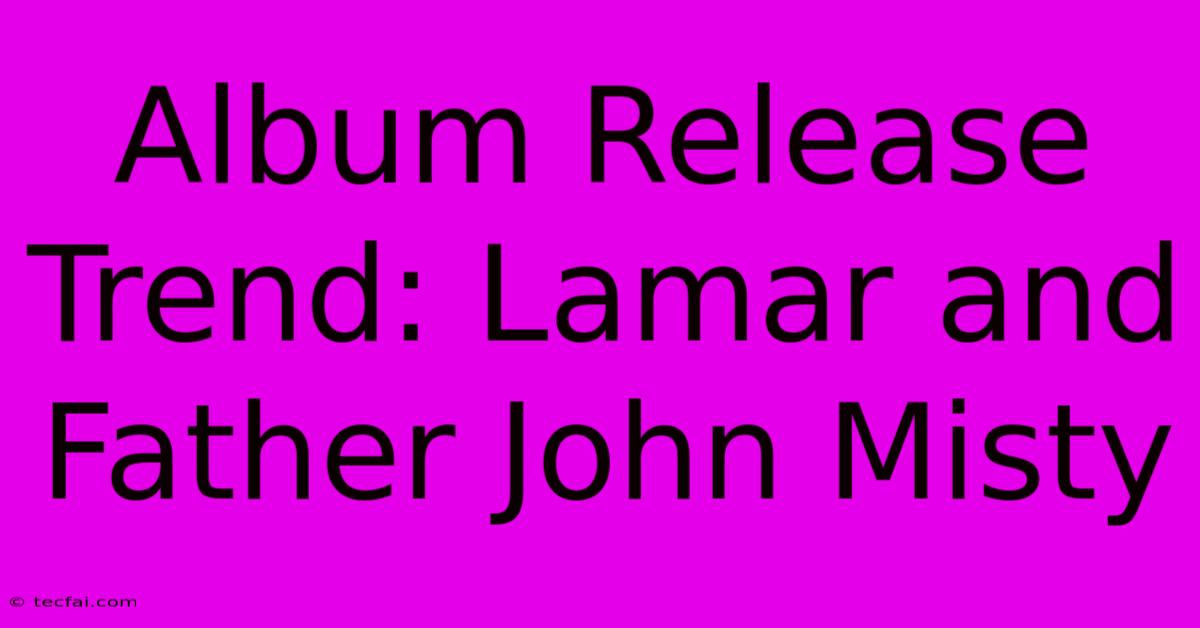 Album Release Trend: Lamar And Father John Misty