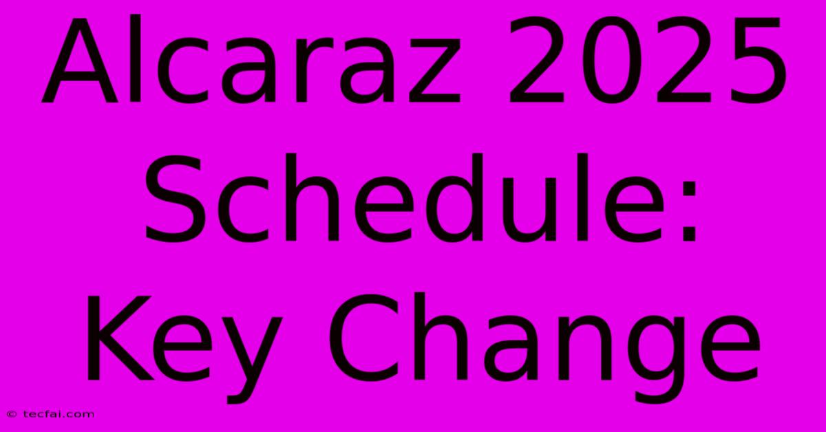 Alcaraz 2025 Schedule: Key Change