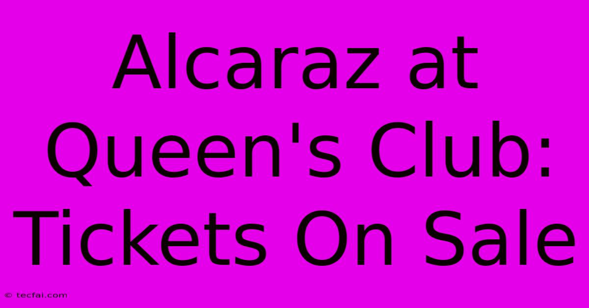 Alcaraz At Queen's Club: Tickets On Sale