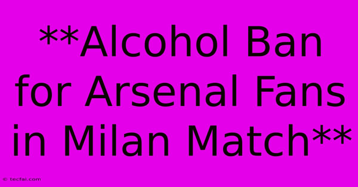 **Alcohol Ban For Arsenal Fans In Milan Match**