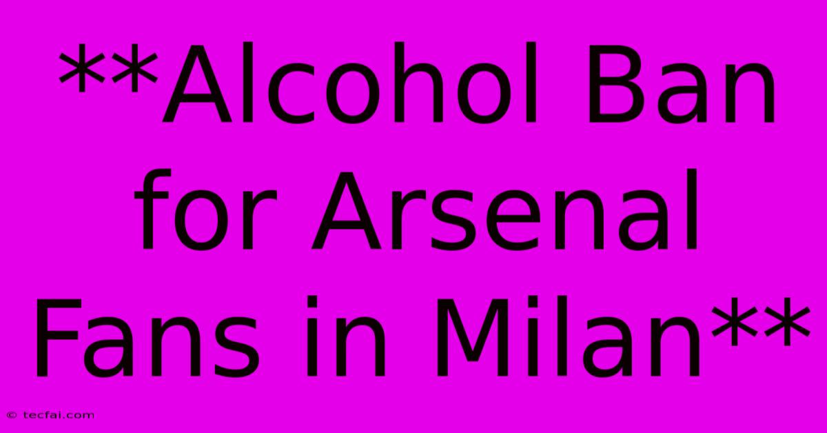 **Alcohol Ban For Arsenal Fans In Milan**