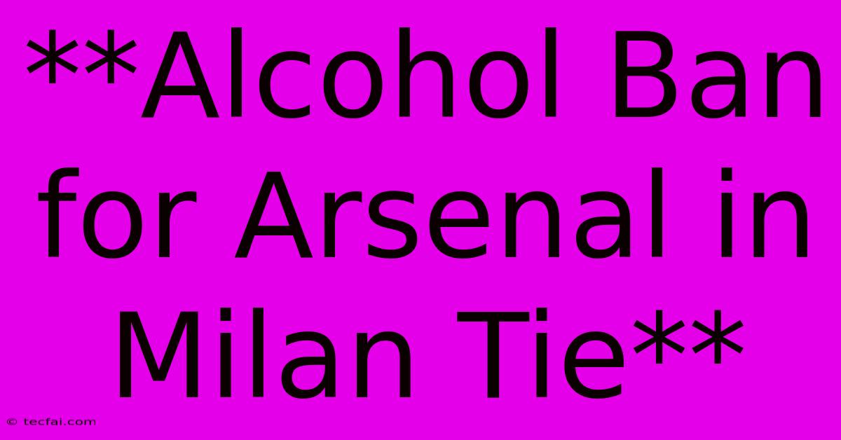 **Alcohol Ban For Arsenal In Milan Tie** 