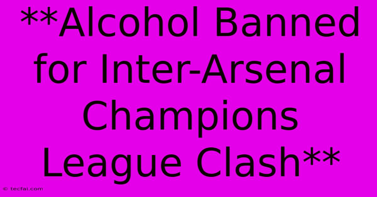 **Alcohol Banned For Inter-Arsenal Champions League Clash**