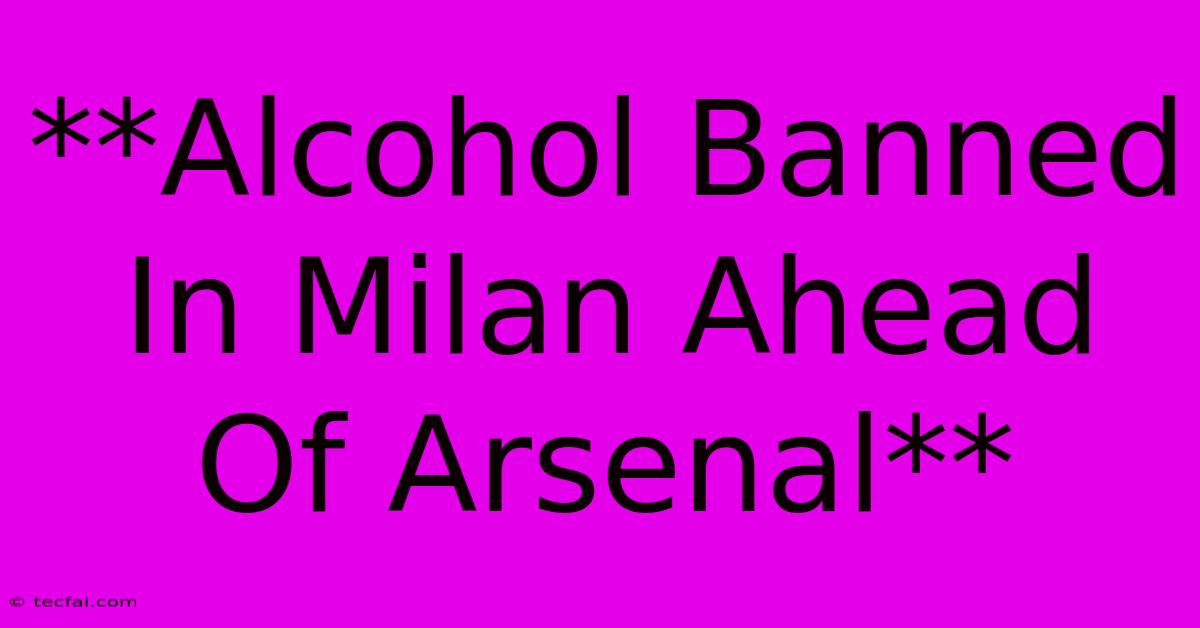 **Alcohol Banned In Milan Ahead Of Arsenal**