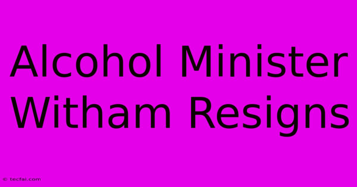 Alcohol Minister Witham Resigns