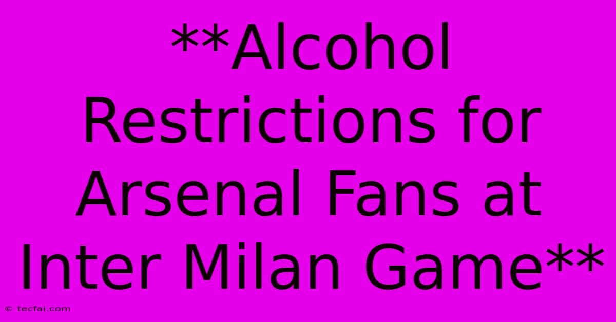 **Alcohol Restrictions For Arsenal Fans At Inter Milan Game** 