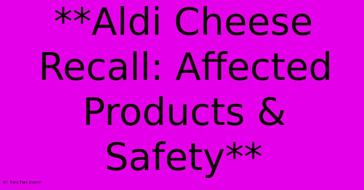 **Aldi Cheese Recall: Affected Products & Safety**