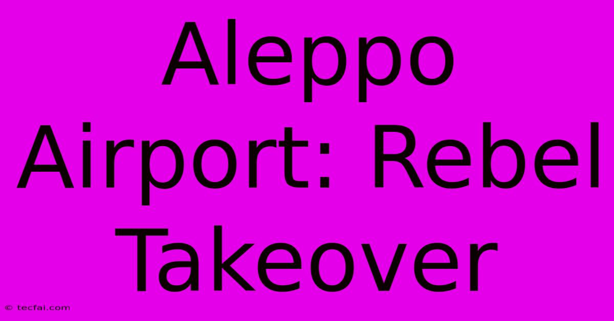 Aleppo Airport: Rebel Takeover