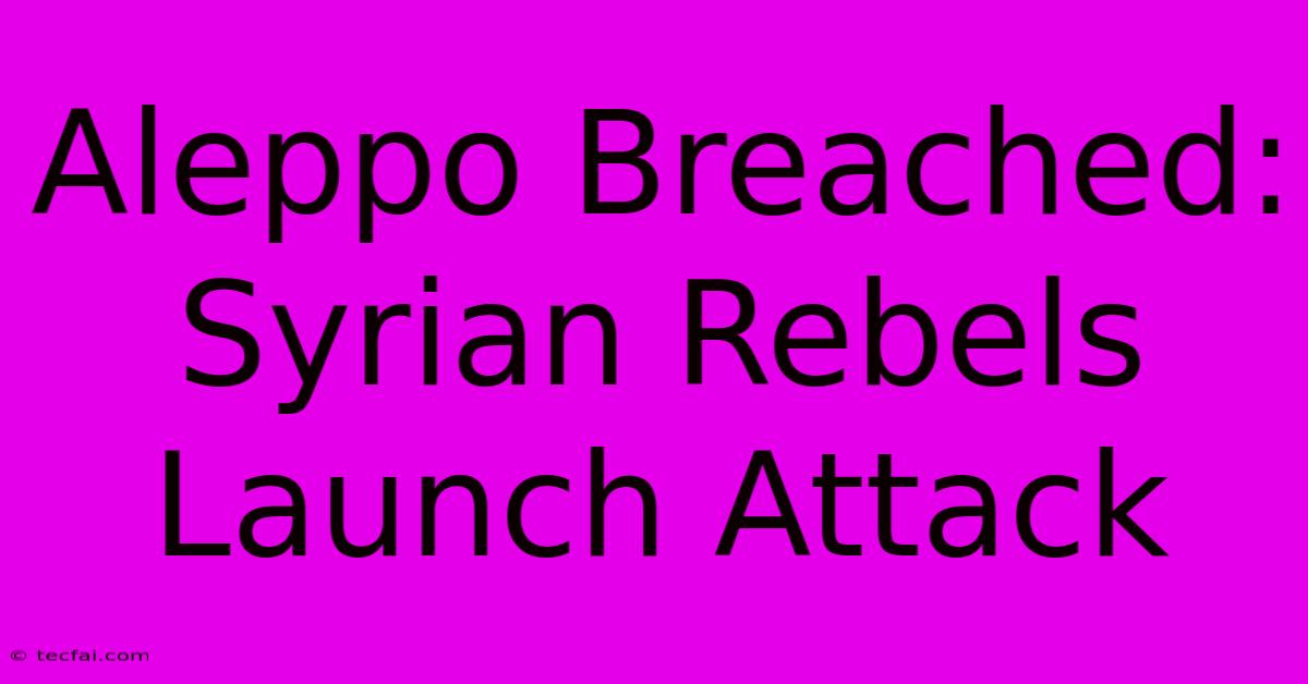 Aleppo Breached: Syrian Rebels Launch Attack