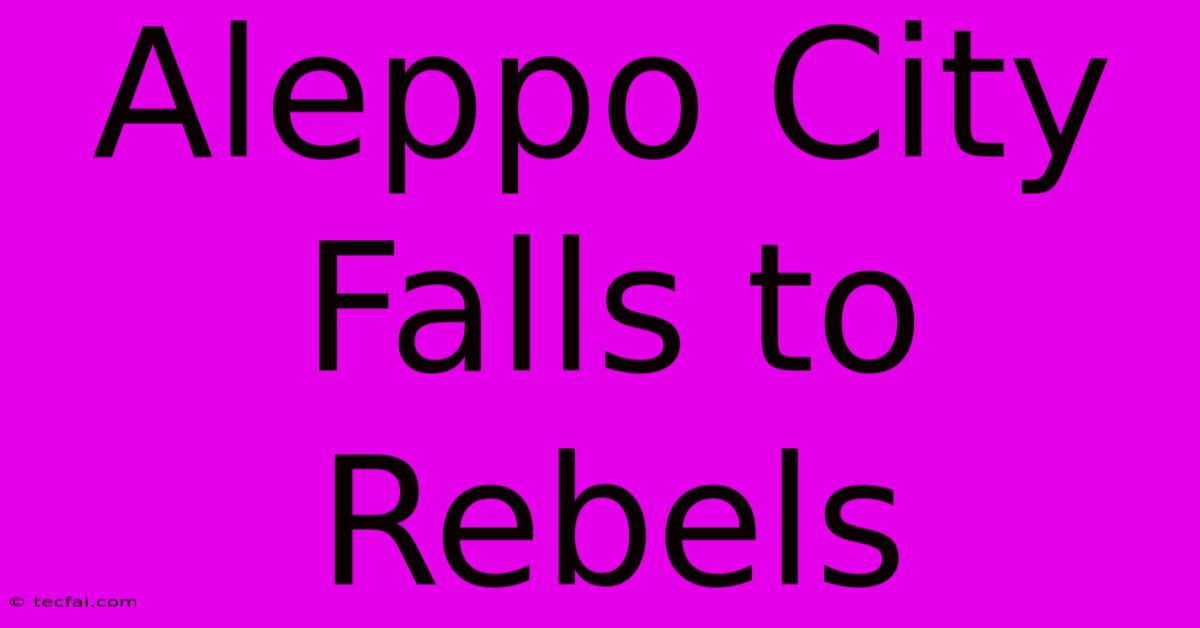 Aleppo City Falls To Rebels