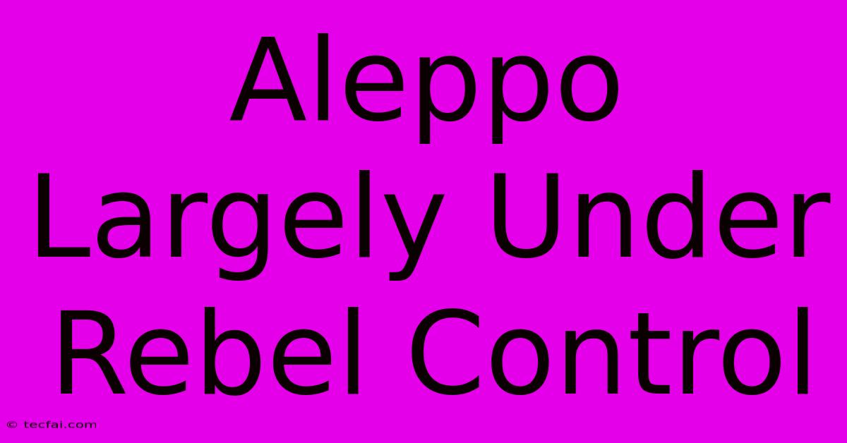 Aleppo Largely Under Rebel Control